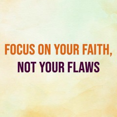 Focus On Your Faith, Not Your Flaws