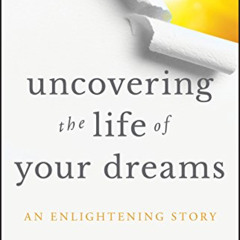 ACCESS PDF 💓 Uncovering the Life of Your Dreams: An Enlightening Story by  Bruce D.