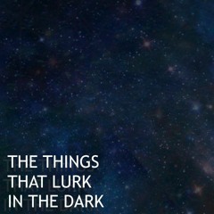 The Things That Lurk In The Dark