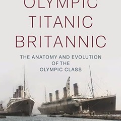 ACCESS [PDF EBOOK EPUB KINDLE] Olympic Titanic Britannic: The anatomy and evolution o