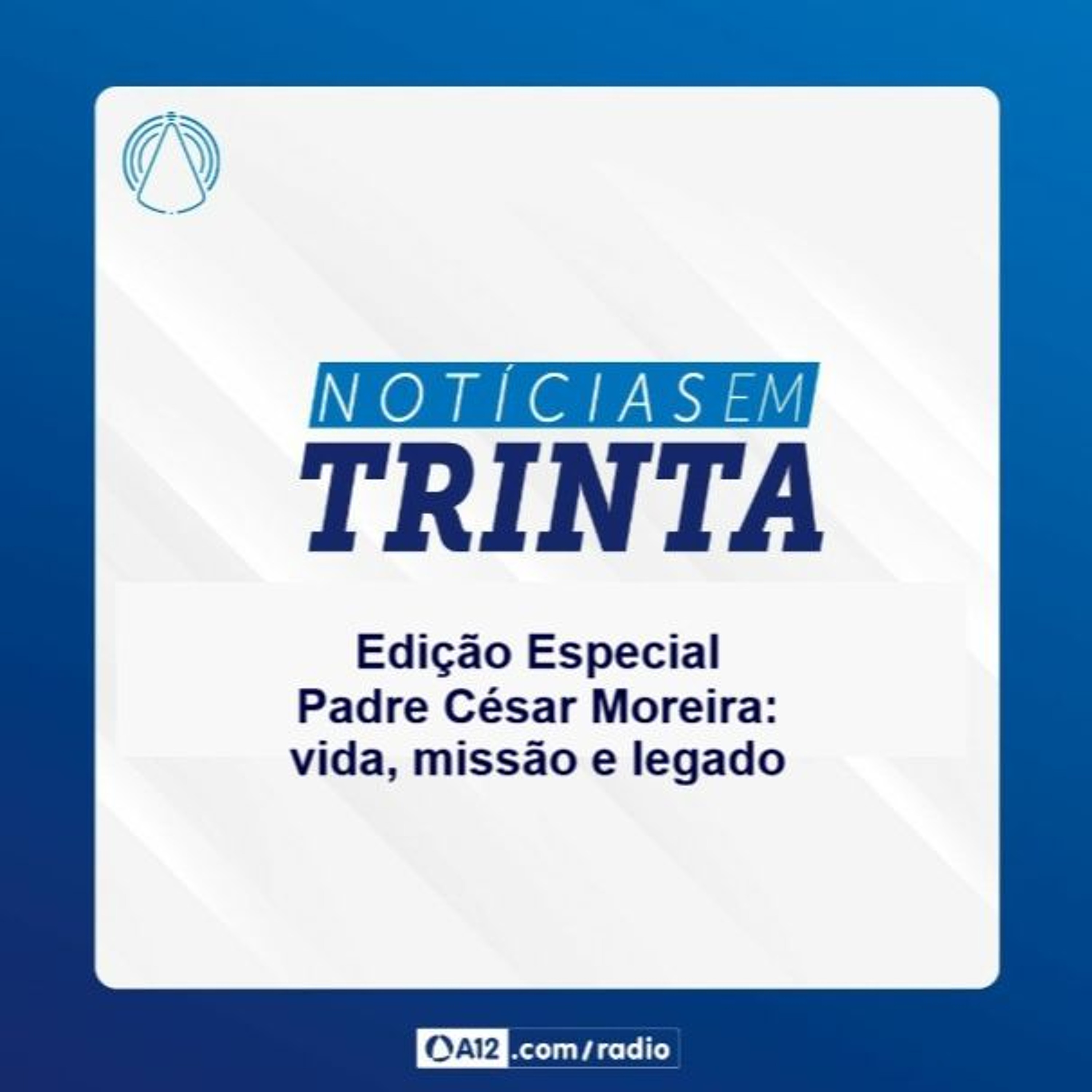 Notícias em 30 | Edição Especial: Padre César Moreira - vida e missão evangelizadora episode artwork