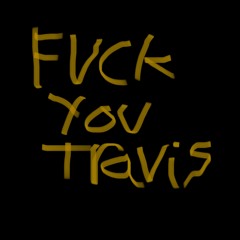 FUCK YOU travis