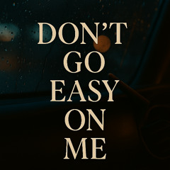 Dont Go Easy On Me