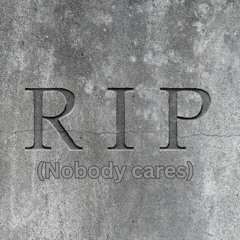 R.I.P (Nobody cares)