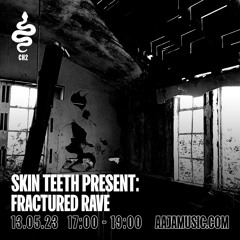 Skin Teeth present: Fractured Rave - Aaja Channel 2 - 13 05 23