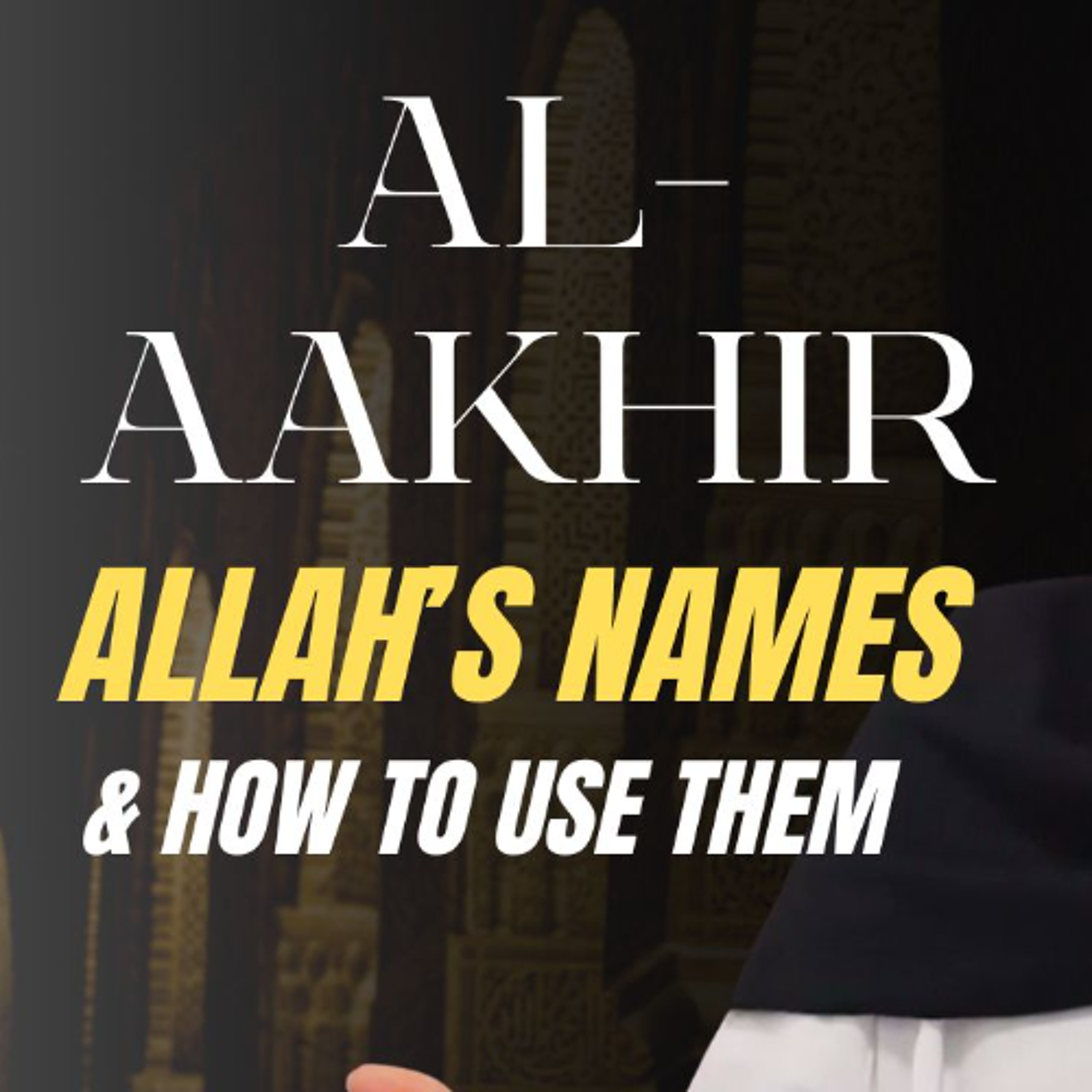 al-Aakhir (The Last): Allah's Names & How to Use Them