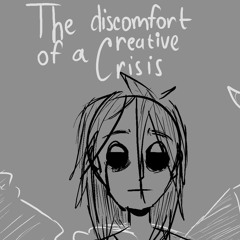 the discomfort of a creative crisis.