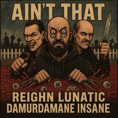 "Ain't That" REIGHN DaMurdamane iNSANE Lunatic