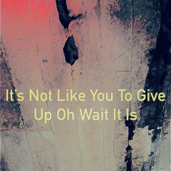 It’s not like you to give up oh wait it is