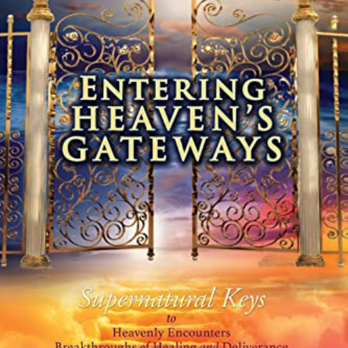 Access KINDLE 🎯 ENTERING HEAVEN'S GATEWAYS: Supernatural Keys to Heavenly Encounters