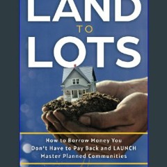 [Ebook] 💖 Land to Lots: How to Borrow Money you don't have to Pay Back and LAUNCH Master Planned C