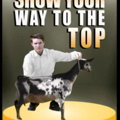 [Read] PDF ✓ Show Your Way To The Top: How To Master Dairy Goat Showmanship And Impre