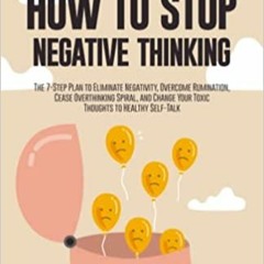 [Read] How to Stop Negative Thinking: The 7-Step Plan to Eliminate Negativity, Overcome Rumination,