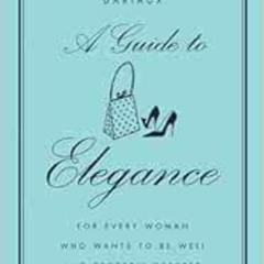 VIEW EPUB 💛 A Guide to Elegance: For Every Woman Who Wants to Be Well and Properly D