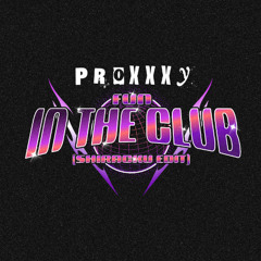 PROXXXY - FUN IN THE CLUB (SHIRACKU EDIT)
