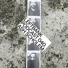 Left Bank 040 - Ash Scholem