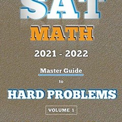 Read [EPUB KINDLE PDF EBOOK] SAT Math 2021 - 2022: Master Guide To Hard Problems Volume 1:: Explaine