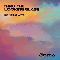 THRU THE LOOKING GLASS Podcast #129 Mixed by DJ Joma
