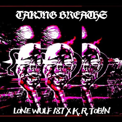 TAKING BREATHS - (LONE WULF 187 x K.R. TOB!N)