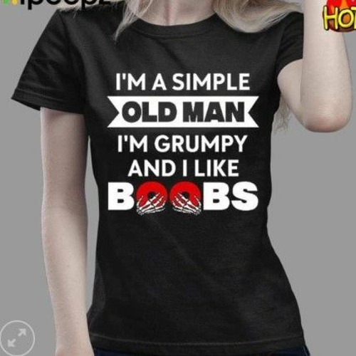 Stream Im A Simple Old Man Im Grumpy And I Like Boobs T-Shirt by Shirts  Teechip