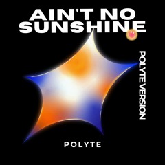 Ain't No Sunshine (Polyte Version)