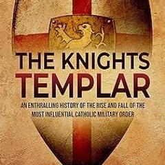 %Read-Full* The Knights Templar: An Enthralling History of the Rise and Fall of the Most Influ