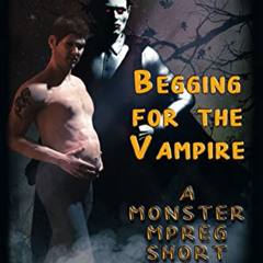 Get KINDLE 💞 Begging for the Vampire: A Monster MPREG Short (Monster Bait Book 1) by