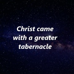 Christ came with a greater tabernacle