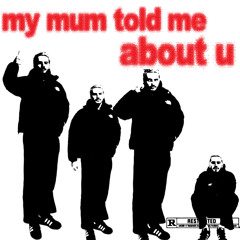 my mum told me about u