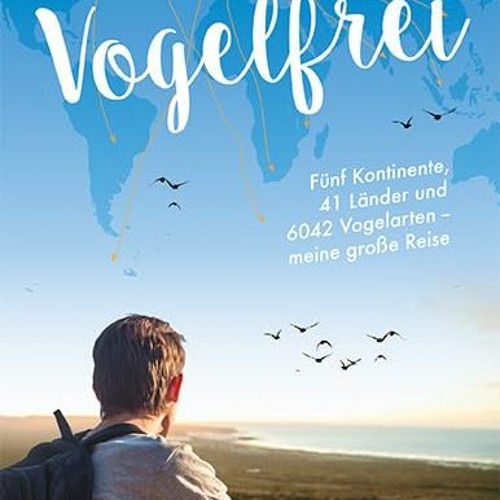 Vogelfrei: Fünf Kontinente. 41 Länder und 6042 Vogelarten – meine große Reise  FULL PDF