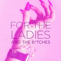 For the Ladies and the B*tches Mix
