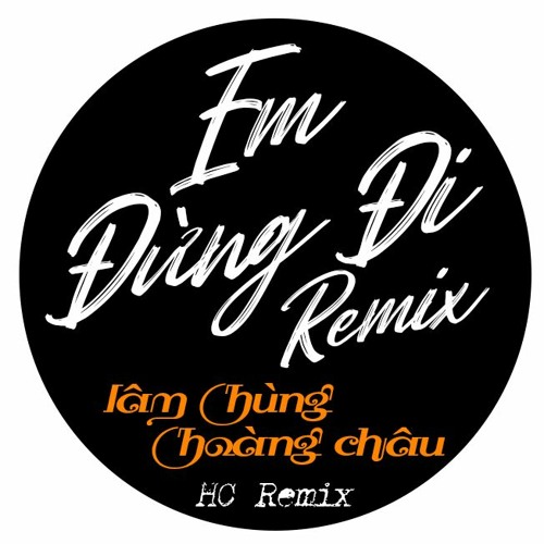 Em đừng đi Remix - Lâm Hùng x Hoàng Châu x HC Remix