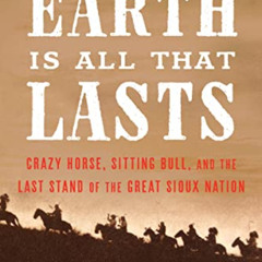 View KINDLE 📘 The Earth Is All That Lasts: Crazy Horse, Sitting Bull, and the Last S