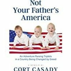 <Download>> Not Your Father&#x27s America: An Adventure Raising Triplets in a Country Being Changed