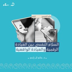 السلام النفسي بين العيادة الرقمية والعيادة الواقعية مع د. حاتم آل زاحم