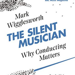 [Access] PDF 📦 The Silent Musician: Why Conducting Matters by  Mark Wigglesworth PDF
