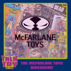 Episode 59- The McFarlane Toys Massacre!