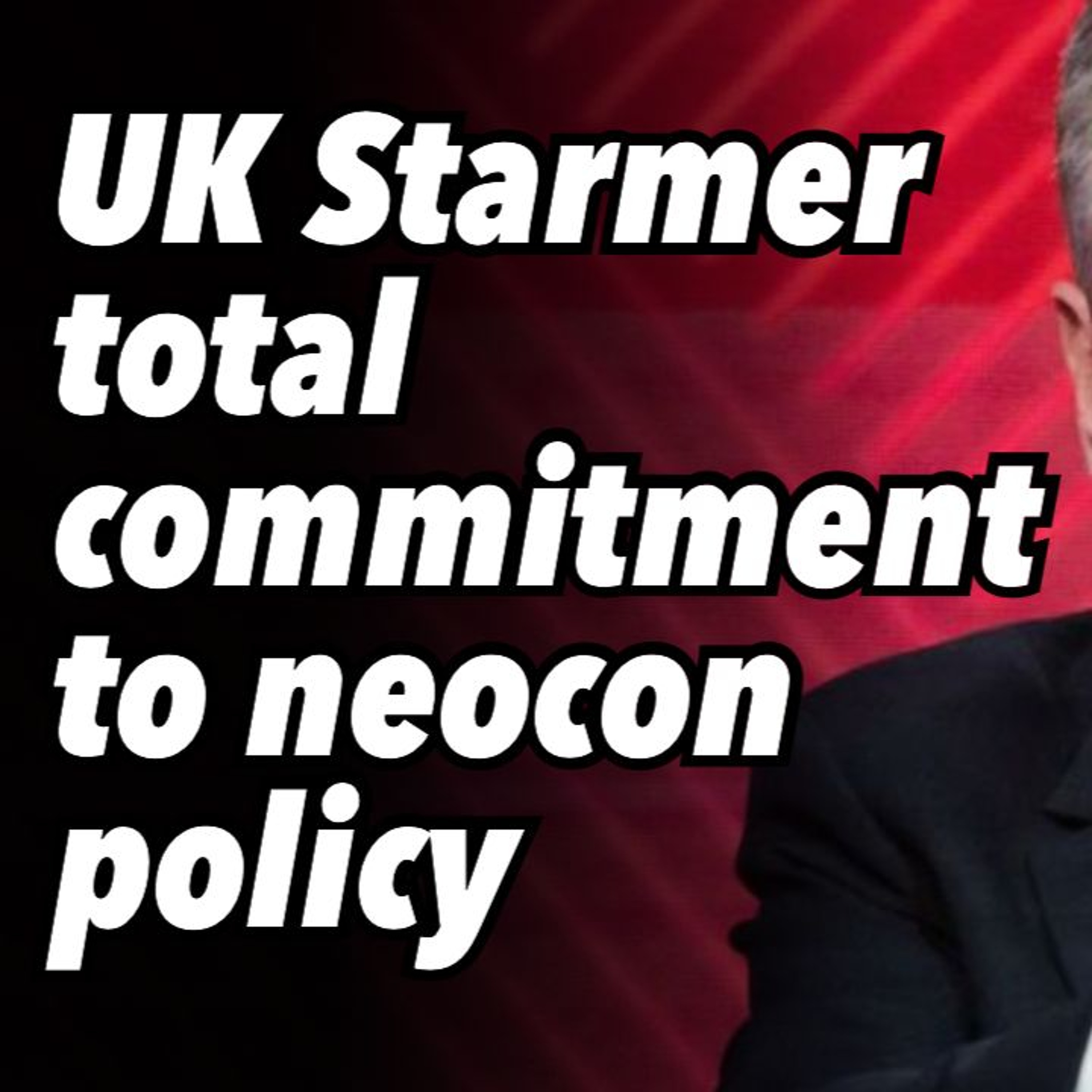 UK Starmer total commitment to neocon policy