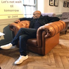 Let's not wait til tomorrow      M-Jase