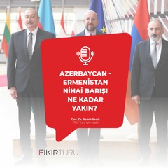 Azerbaycan - Ermenistan nihai barışı ne kadar yakın?