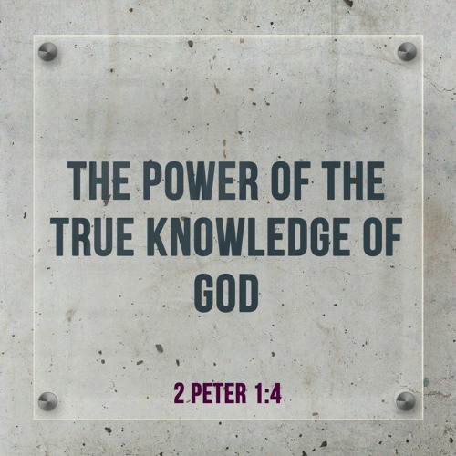 The Power Of The True Knowledge Of God - 2 Peter 1:4