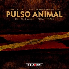 Pulso Animal (Don Alex Albert 7:00am MIX) - Disco Ruido ft. Leon Larregui