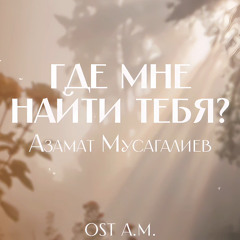 Азамат Мусагалиев — Где мне найти тебя? (OST А.М.)