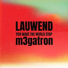 You Make The World Stop - (LAUWEND x m3gatron)