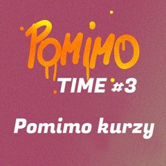 Pomimo Time #3 - Pomimo kurzy