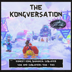 The Kongversation 1329 - Donkey Kong Bananza: Sublayer 400 and Sublayers 500 - 503