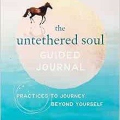 [Get] [PDF EBOOK EPUB KINDLE] The Untethered Soul Guided Journal: Practices to Journey Beyond Yourse