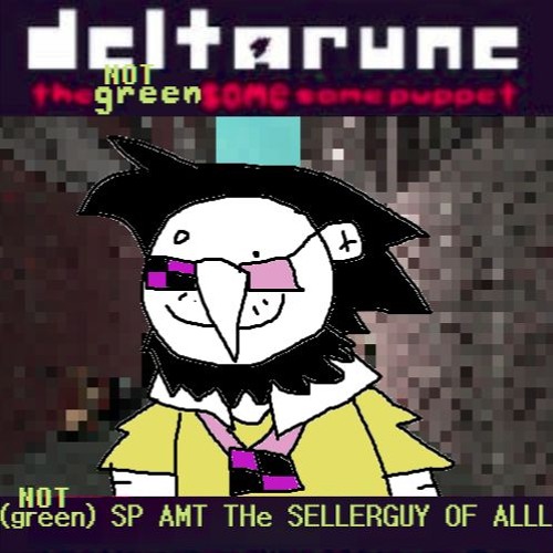 (not green) SP AMT THe SELLERGUY OF ALLL [Deltarune The Colorless Same Same Puppet]