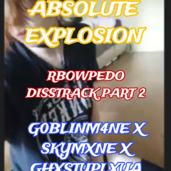 G0BLINM4NE X SKYMXNE X GHXSTYPLXYA - ABSOLUTE EXPLOSION (RBOWPEDO DISSTRACK PART 2)