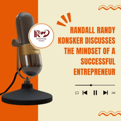 Randall Randy Konsker Discusses the Mindset of a Successful Entrepreneur
